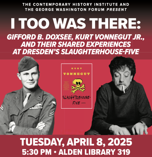 The Contemporary History Institute and The George Washington Forum Present "I Too Was There: Gifford B. Doxsee, Kurt Vonnegut Jr., and Their Shared Experiences at Dresden's Slaughterhouse-Five," Tuesday, April 8, 2025, 5:30 p.m., Alden Library 319